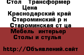 Стол - Трансформер › Цена ­ 4 000 - Краснодарский край, Староминский р-н, Староминская ст-ца Мебель, интерьер » Столы и стулья   